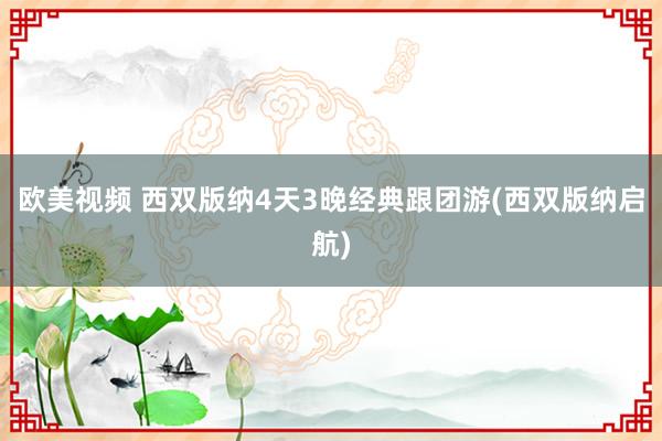 欧美视频 西双版纳4天3晚经典跟团游(西双版纳启航)