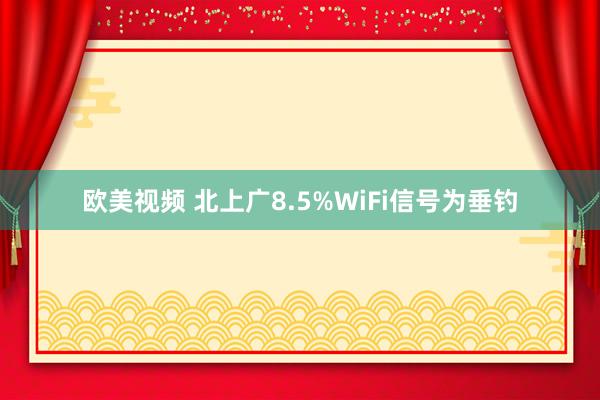 欧美视频 北上广8.5%WiFi信号为垂钓