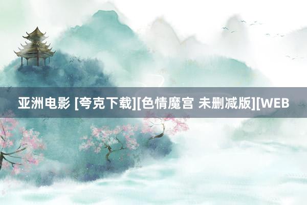 亚洲电影 [夸克下载][色情魔宫 未删减版][WEB