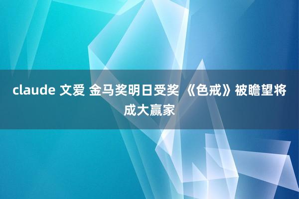 claude 文爱 金马奖明日受奖 《色戒》被瞻望将成大赢家