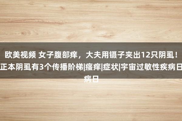 欧美视频 女子腹部痒，大夫用镊子夹出12只阴虱！正本阴虱有3个传播阶梯|瘙痒|症状|宇宙过敏性疾病日