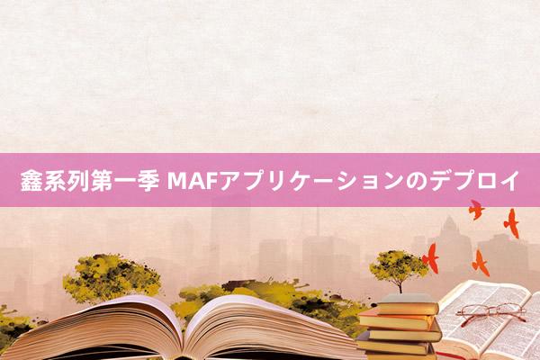 鑫系列第一季 MAFアプリケーションのデプロイ