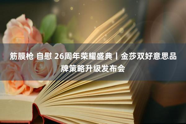 筋膜枪 自慰 26周年荣耀盛典丨金莎双好意思品牌策略升级发布会