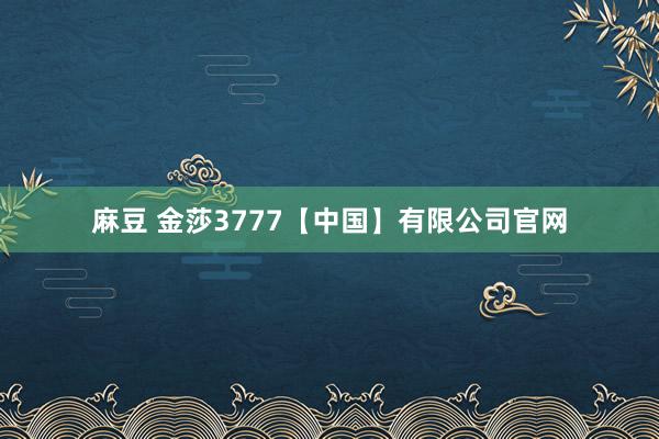 麻豆 金莎3777【中国】有限公司官网