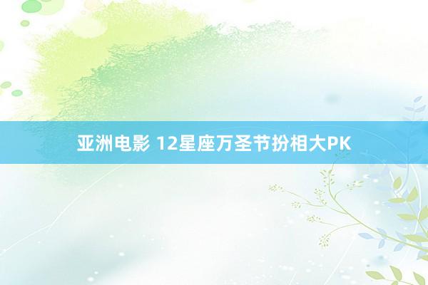 亚洲电影 12星座万圣节扮相大PK